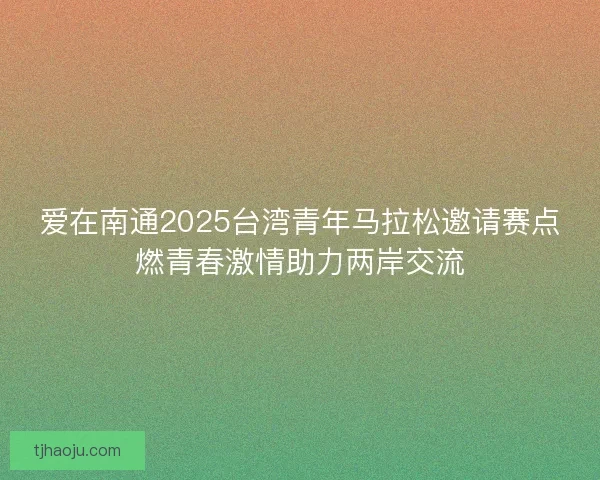 爱在南通2025台湾青年马拉松邀请赛点燃青春激情助力两岸交流