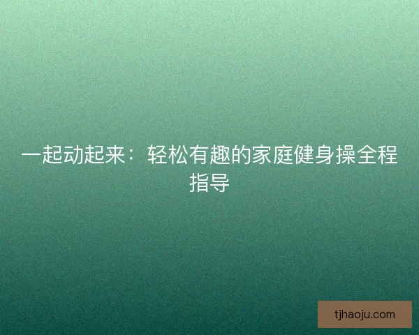 一起动起来：轻松有趣的家庭健身操全程指导