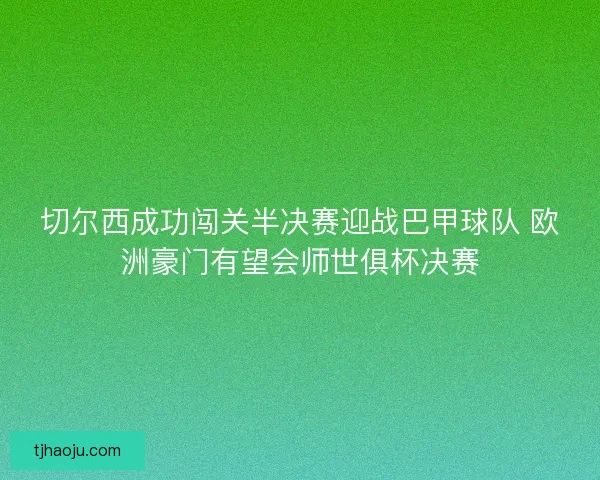 切尔西成功闯关半决赛迎战巴甲球队 欧洲豪门有望会师世俱杯决赛