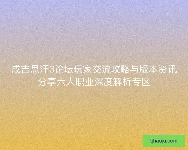 成吉思汗3论坛玩家交流攻略与版本资讯分享六大职业深度解析专区