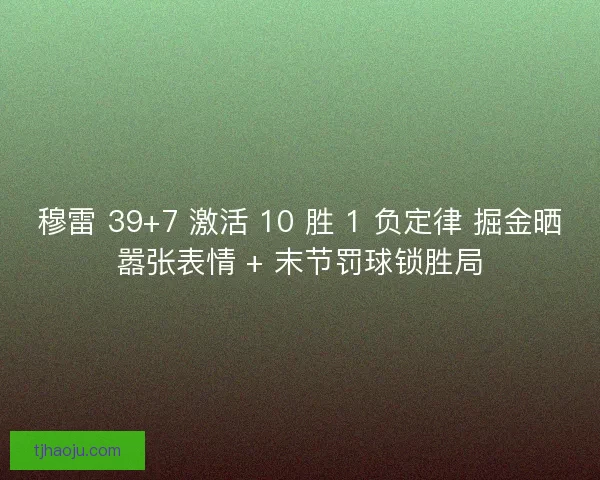 穆雷 39+7 激活 10 胜 1 负定律 掘金晒嚣张表情 + 末节罚球锁胜局