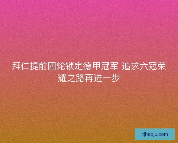 拜仁提前四轮锁定德甲冠军 追求六冠荣耀之路再进一步