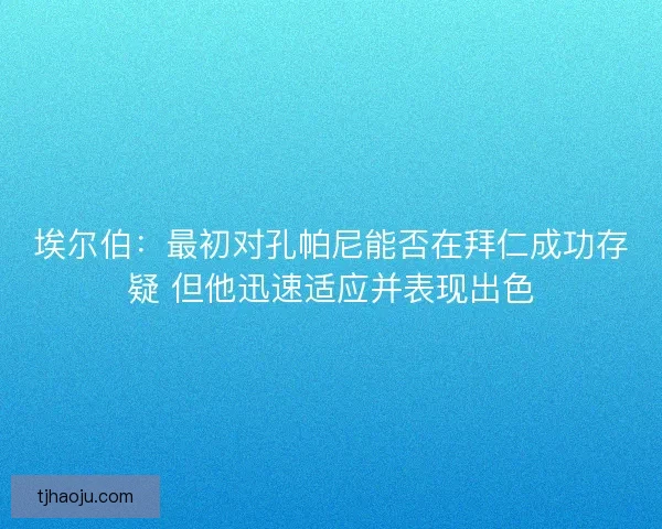 埃尔伯：最初对孔帕尼能否在拜仁成功存疑 但他迅速适应并表现出色