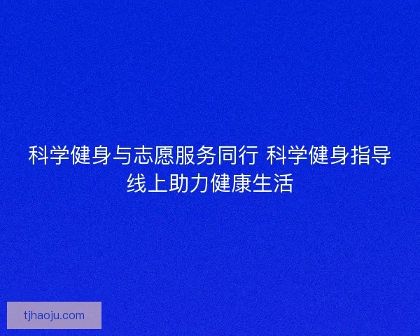 科学健身与志愿服务同行 科学健身指导线上助力健康生活